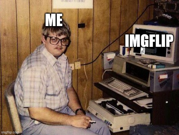 computer nerd | ME IMGFLIP | image tagged in computer nerd | made w/ Imgflip meme maker