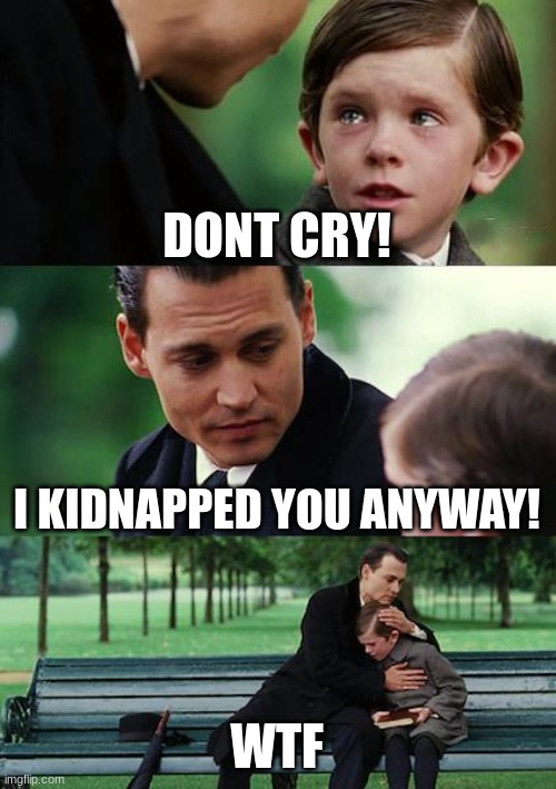 Finding Neverland | DONT CRY! I KIDNAPPED YOU ANYWAY! WTF | image tagged in memes,finding neverland | made w/ Imgflip meme maker