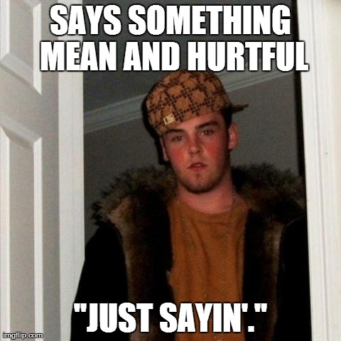 Scumbag Steve | SAYS SOMETHING MEAN AND HURTFUL "JUST SAYIN'." | image tagged in memes,scumbag steve | made w/ Imgflip meme maker