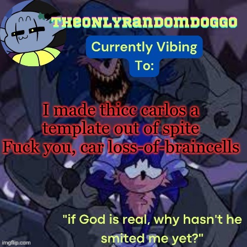 TheONLYrandomdoggo's scorch template | I made thicc carlos a template out of spite
Fuck you, car loss-of-braincells | image tagged in theonlyrandomdoggo's scorch template | made w/ Imgflip meme maker