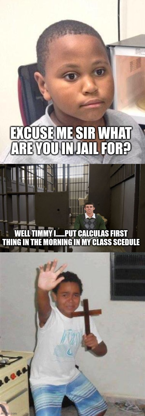teacher memes | EXCUSE ME SIR WHAT ARE YOU IN JAIL FOR? WELL TIMMY I......PUT CALCULAS FIRST THING IN THE MORNING IN MY CLASS SCEDULE | image tagged in memes,minor mistake marvin,jail cell,scared kid,teachers | made w/ Imgflip meme maker