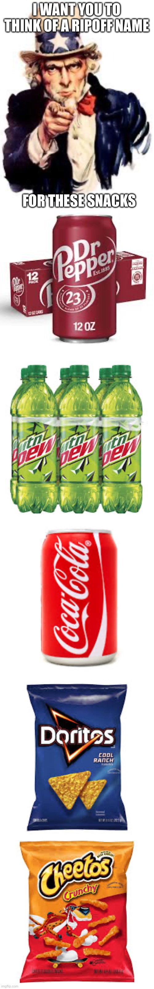The last one | I WANT YOU TO THINK OF A RIPOFF NAME; FOR THESE SNACKS | image tagged in we want you,dr pepper,mountain dew,coca cola,doritos,cheetos | made w/ Imgflip meme maker