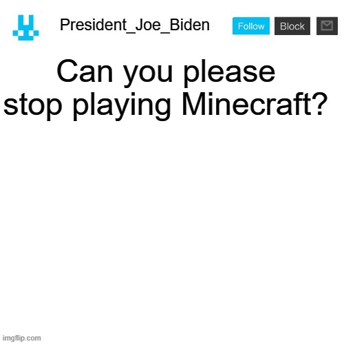 President_Joe_Biden announcement template with blue bunny icon | Can you please stop playing Minecraft? | image tagged in president_joe_biden announcement template with blue bunny icon,memes,president_joe_biden | made w/ Imgflip meme maker