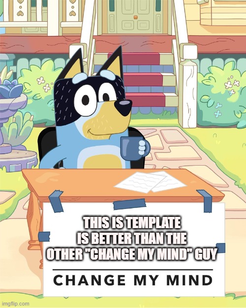 Bandit Heeler Change My Mind | THIS IS TEMPLATE IS BETTER THAN THE OTHER "CHANGE MY MIND" GUY | image tagged in bandit heeler change my mind | made w/ Imgflip meme maker