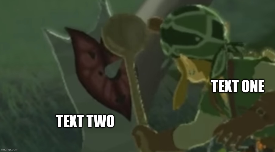 https://imgflip.com/memegenerator/444591718/link-hitting-korok-with-a-spoon | TEXT ONE; TEXT TWO | image tagged in link hitting korok with a spoon | made w/ Imgflip meme maker