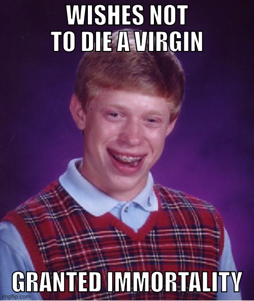 Guess i can still fap… | WISHES NOT TO DIE A VIRGIN; GRANTED IMMORTALITY | image tagged in memes,bad luck brian | made w/ Imgflip meme maker