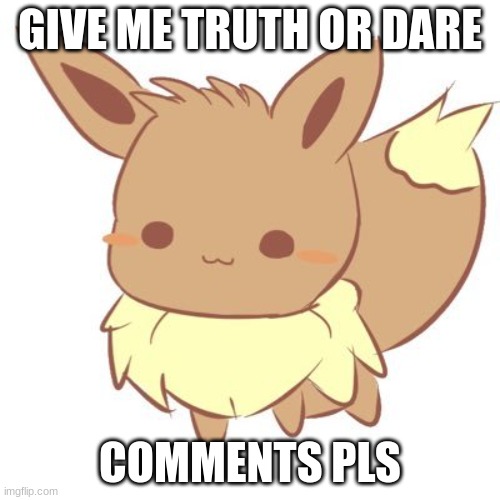 T or D | GIVE ME TRUTH OR DARE; COMMENTS PLS | image tagged in chibi eevee | made w/ Imgflip meme maker