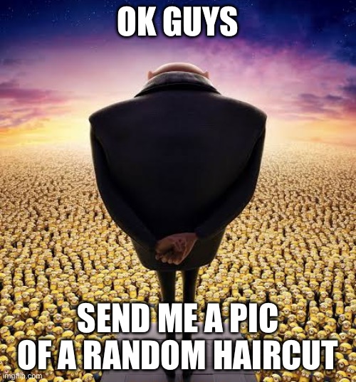 How bad is ur style | OK GUYS; SEND ME A PIC OF A RANDOM HAIRCUT | image tagged in guys i have bad news | made w/ Imgflip meme maker
