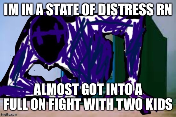 Glitch tv | IM IN A STATE OF DISTRESS RN; ALMOST GOT INTO A FULL ON FIGHT WITH TWO KIDS | image tagged in glitch tv | made w/ Imgflip meme maker