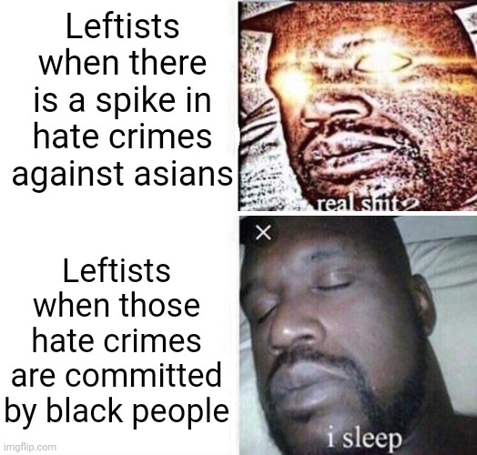 We must stop asian hate even when it's not white supremacists committing these hate crimes | Leftists when there is a spike in hate crimes against asians; Leftists when those hate crimes are committed by black people | image tagged in i sleep reverse,sleeping shaq,stop asian hate,racism,liberal hypocrisy,stupid liberals | made w/ Imgflip meme maker