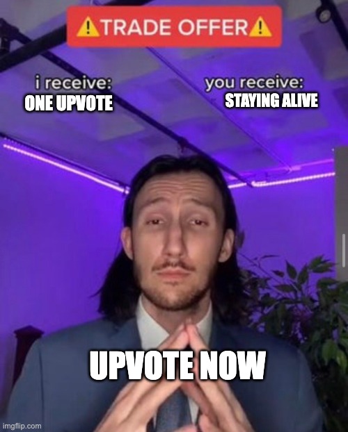i receive you receive | STAYING ALIVE; ONE UPVOTE; UPVOTE NOW | image tagged in i receive you receive | made w/ Imgflip meme maker