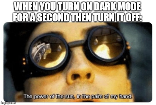 I LiTerAlLy JusT DiD iT.      mY eYEs | WHEN YOU TURN ON DARK MODE FOR A SECOND THEN TURN IT OFF: | image tagged in doc ock,spidey,the power of the sun in the palm of my hand | made w/ Imgflip meme maker