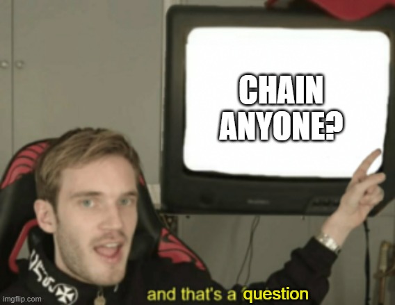 and that's a fact | CHAIN ANYONE? question | image tagged in and that's a fact | made w/ Imgflip meme maker