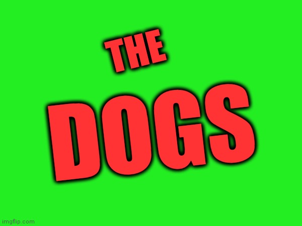 The dogs | THE; DOGS | image tagged in memes | made w/ Imgflip meme maker