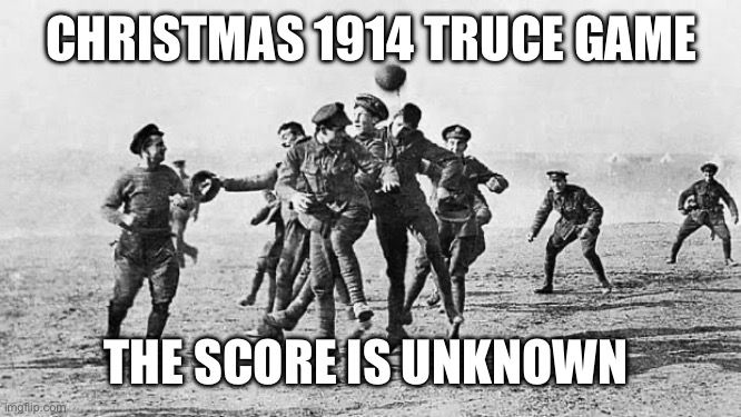 I’d love to know the finalnscore | CHRISTMAS 1914 TRUCE GAME; THE SCORE IS UNKNOWN | image tagged in score,football,ceasefire,truce,wwi,christmas | made w/ Imgflip meme maker