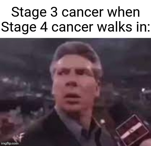 Cancer | Stage 3 cancer when Stage 4 cancer walks in: | image tagged in x when x walks in,cancer,memes,funny,blank white template,stage | made w/ Imgflip meme maker