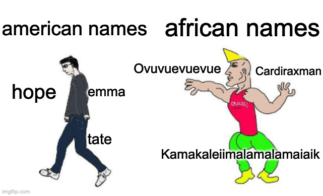 real |  african names; american names; Ovuvuevuevue; Cardiraxman; hope; emma; Kamakaleiimalamalamaiaik; tate | image tagged in virgin vs chad | made w/ Imgflip meme maker