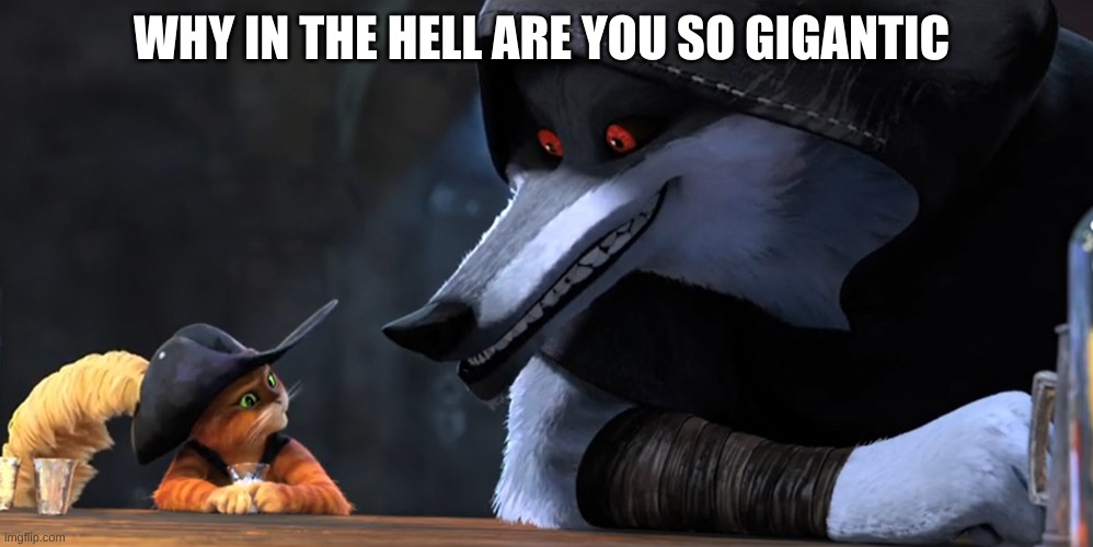 idk what I'm doing | WHY IN THE HELL ARE YOU SO GIGANTIC | image tagged in puss and wolf | made w/ Imgflip meme maker