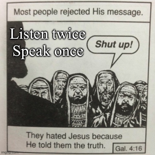 2 for 1 | Speak once; Listen twice | image tagged in most people rejected his message,listen,speaker | made w/ Imgflip meme maker