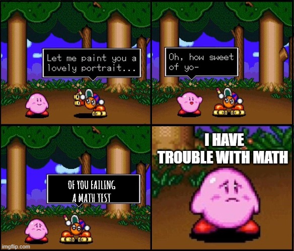 Kirby got roasted | I HAVE TROUBLE WITH MATH; OF YOU FAILING A MATH TEST | image tagged in kirby got roasted,math,test | made w/ Imgflip meme maker