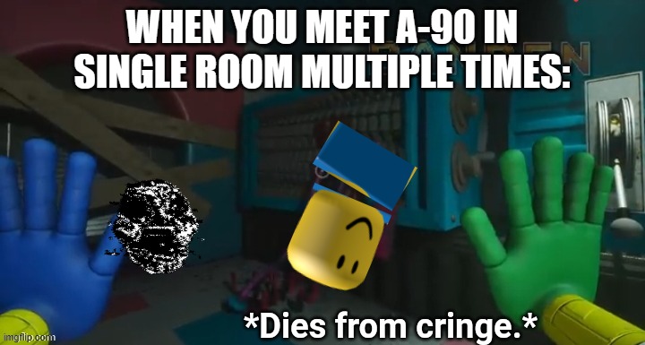 Mommy long legs dies from cringe. | WHEN YOU MEET A-90 IN SINGLE ROOM MULTIPLE TIMES: | image tagged in mommy long legs dies from cringe | made w/ Imgflip meme maker