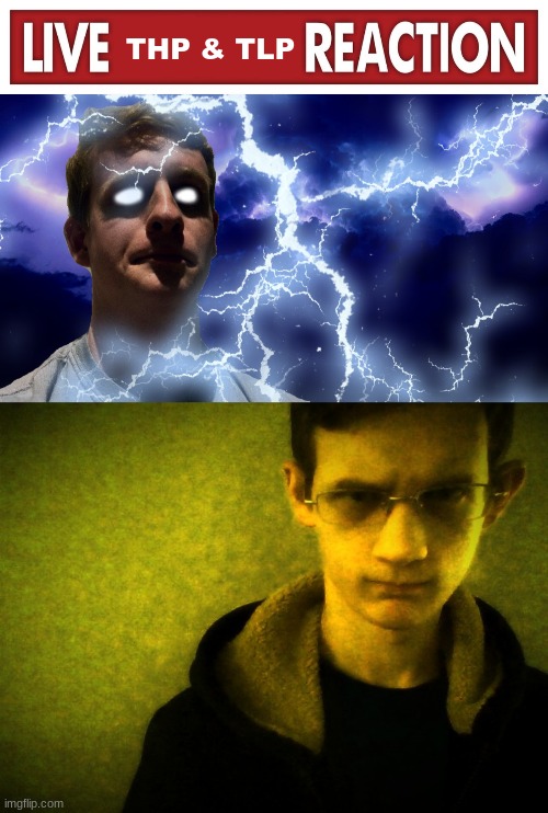 THP & TLP | image tagged in live x reaction,thehugepig funny lightning,corrupt irl breaking bad | made w/ Imgflip meme maker