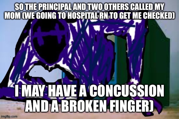At hospital rn | SO THE PRINCIPAL AND TWO OTHERS CALLED MY MOM (WE GOING TO HOSPITAL RN TO GET ME CHECKED); I MAY HAVE A CONCUSSION AND A BROKEN FINGER) | image tagged in glitch tv | made w/ Imgflip meme maker