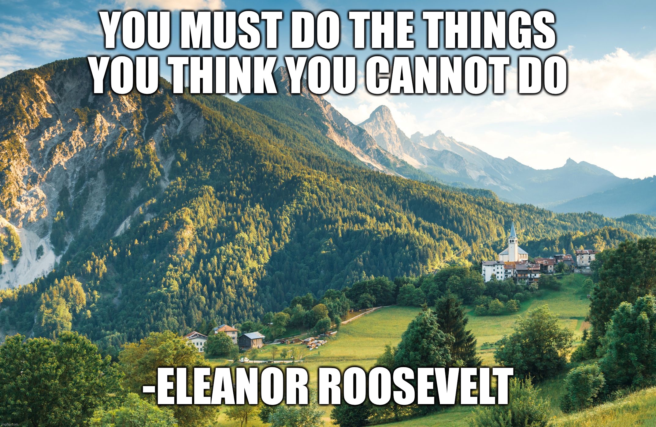 YOU MUST DO THE THINGS YOU THINK YOU CANNOT DO; -ELEANOR ROOSEVELT | image tagged in memes,motivational | made w/ Imgflip meme maker
