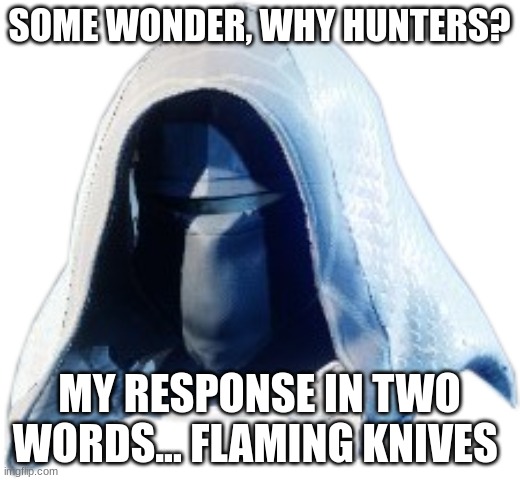 destiny 2 | SOME WONDER, WHY HUNTERS? MY RESPONSE IN TWO WORDS... FLAMING KNIVES | image tagged in hunter mask | made w/ Imgflip meme maker