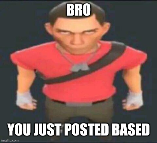 bro | BRO YOU JUST POSTED BASED | image tagged in bro | made w/ Imgflip meme maker