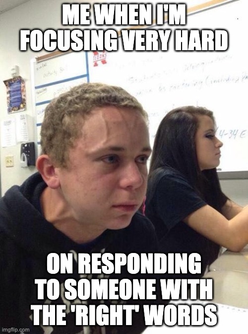 Listening skills | ME WHEN I'M FOCUSING VERY HARD; ON RESPONDING TO SOMEONE WITH THE 'RIGHT' WORDS | image tagged in straining kid | made w/ Imgflip meme maker
