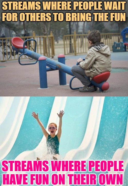 Imgflip Streams Observation | STREAMS WHERE PEOPLE WAIT FOR OTHERS TO BRING THE FUN; STREAMS WHERE PEOPLE HAVE FUN ON THEIR OWN | image tagged in lonely seesaw kid,girl on water slide,imgflip users,so true,funny memes,streams | made w/ Imgflip meme maker