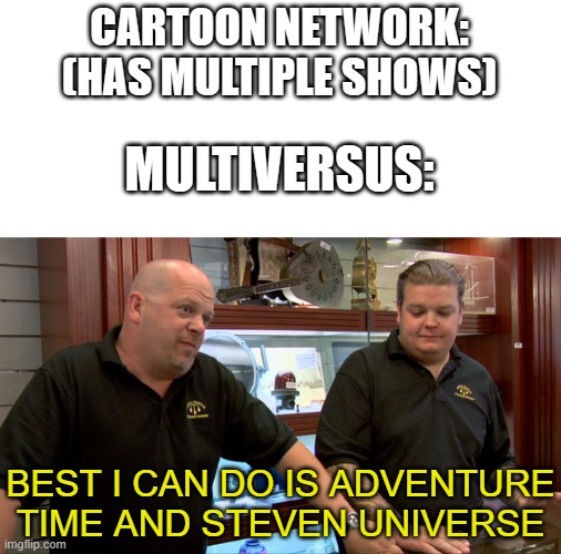 Cartoon Network has so many shows, yet they only got two shows from the 2010's? | CARTOON NETWORK: (HAS MULTIPLE SHOWS); MULTIVERSUS:; BEST I CAN DO IS ADVENTURE TIME AND STEVEN UNIVERSE | image tagged in pawn stars best i can do,multiversus,cartoon network,adventure time,steven universe | made w/ Imgflip meme maker