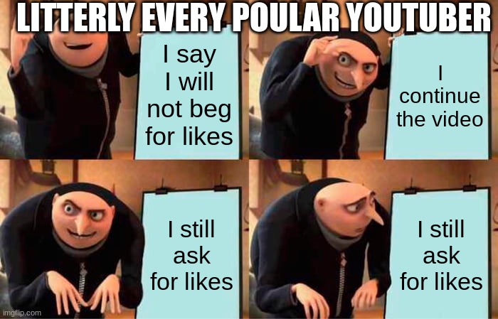 Gru's Plan | LITTERLY EVERY POULAR YOUTUBER; I say I will not beg for likes; I continue the video; I still ask for likes; I still ask for likes | image tagged in memes,gru's plan | made w/ Imgflip meme maker