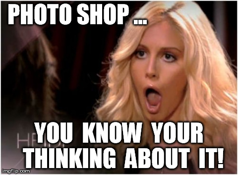 What are you thinking about? | PHOTO SHOP ... YOU  KNOW  YOUR  THINKING  ABOUT  IT! | image tagged in memes,so much drama,funny,photoshop | made w/ Imgflip meme maker