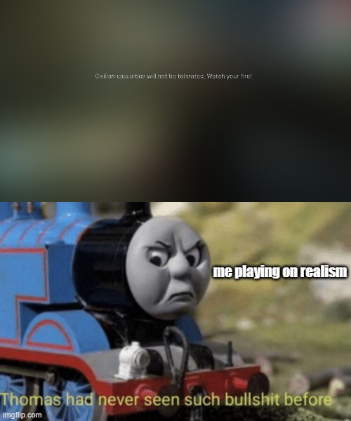 It's stupid! if your gonna be realistic on realism. just simply have the npcs get mad at me! not send me to the last checkpoint! | me playing on realism | image tagged in thomas had never seen such bullshit before,call of duty,gaming,relatable | made w/ Imgflip meme maker