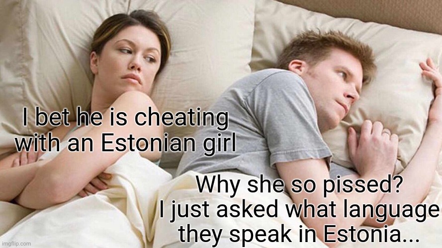 I Bet He's Thinking About Other Women | I bet he is cheating with an Estonian girl; Why she so pissed? I just asked what language they speak in Estonia... | image tagged in memes,i bet he's thinking about other women | made w/ Imgflip meme maker