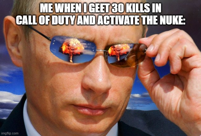 HAHAHAHAHHAHA | ME WHEN I GEET 30 KILLS IN CALL OF DUTY AND ACTIVATE THE NUKE: | image tagged in putin nuke,nuke,call of duty | made w/ Imgflip meme maker