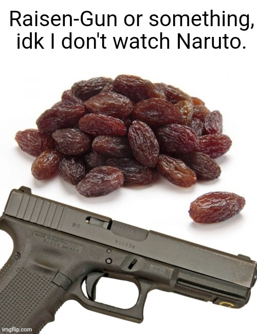 Raisin Gun | Raisen-Gun or something, idk I don't watch Naruto. | image tagged in naruto | made w/ Imgflip meme maker
