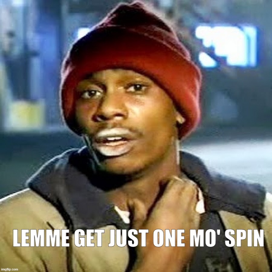 LEMME GET JUST ONE MO' SPIN | image tagged in tyrone biggums | made w/ Imgflip meme maker