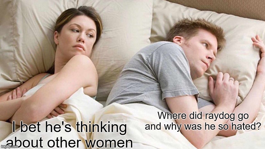 i left this website over a year ago, where is he? | Where did raydog go and why was he so hated? I bet he's thinking about other women | image tagged in memes,i bet he's thinking about other women | made w/ Imgflip meme maker