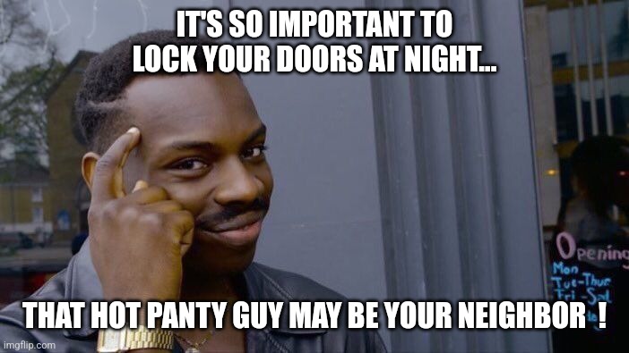 Imgflip public service announcement... | IT'S SO IMPORTANT TO LOCK YOUR DOORS AT NIGHT... THAT HOT PANTY GUY MAY BE YOUR NEIGHBOR  ! | image tagged in memes,roll safe think about it,hot,panties,creepy guy,jeffrey | made w/ Imgflip meme maker