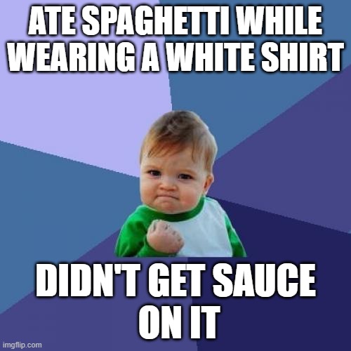 what do you think of it? | ATE SPAGHETTI WHILE WEARING A WHITE SHIRT; DIDN'T GET SAUCE
 ON IT | image tagged in memes,success kid | made w/ Imgflip meme maker