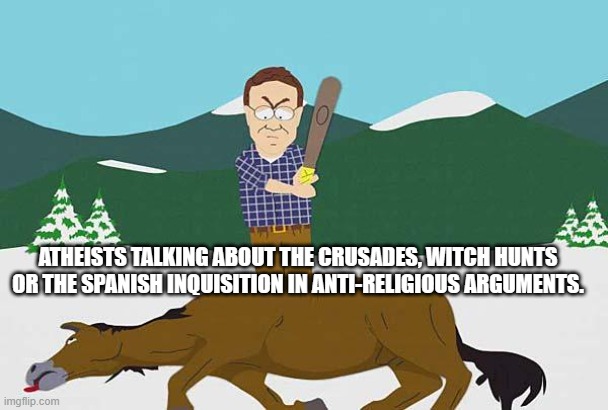 Beating a dead horse | ATHEISTS TALKING ABOUT THE CRUSADES, WITCH HUNTS OR THE SPANISH INQUISITION IN ANTI-RELIGIOUS ARGUMENTS. | image tagged in beating a dead horse,memes,religion,anti-religion,atheism,cliche | made w/ Imgflip meme maker
