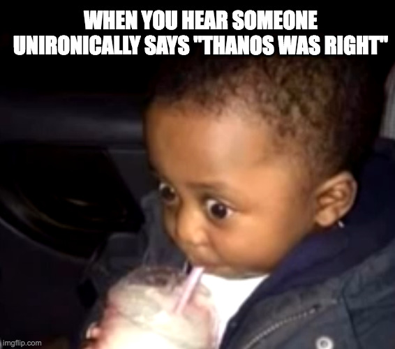 Uh oh... | WHEN YOU HEAR SOMEONE UNIRONICALLY SAYS "THANOS WAS RIGHT" | image tagged in uh oh drinking kid | made w/ Imgflip meme maker