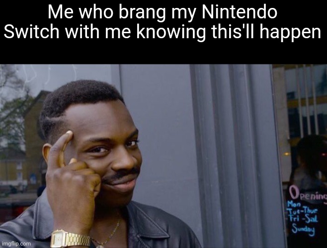 Roll Safe Think About It Meme | Me who brang my Nintendo Switch with me knowing this'll happen | image tagged in memes,roll safe think about it | made w/ Imgflip meme maker