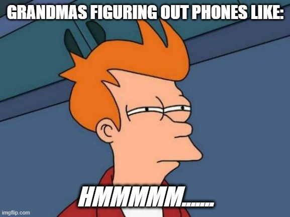 Futurama Fry Meme | GRANDMAS FIGURING OUT PHONES LIKE:; HMMMMM....... | image tagged in memes,futurama fry | made w/ Imgflip meme maker