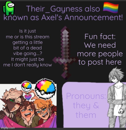 Insert cricket noises> hello anyone here...? | Fun fact:
We need more people to post here; Is it just me or is this stream getting a little bit of a dead vibe going....? It might just be me I don't really know; Pronouns:
they &
them | image tagged in new temp 2 | made w/ Imgflip meme maker