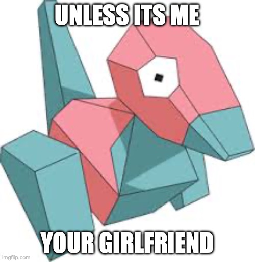 Unless Porygon touches Meowth's guns | UNLESS ITS ME; YOUR GIRLFRIEND | image tagged in porygon,guns,meowths guns,meowth,touch | made w/ Imgflip meme maker