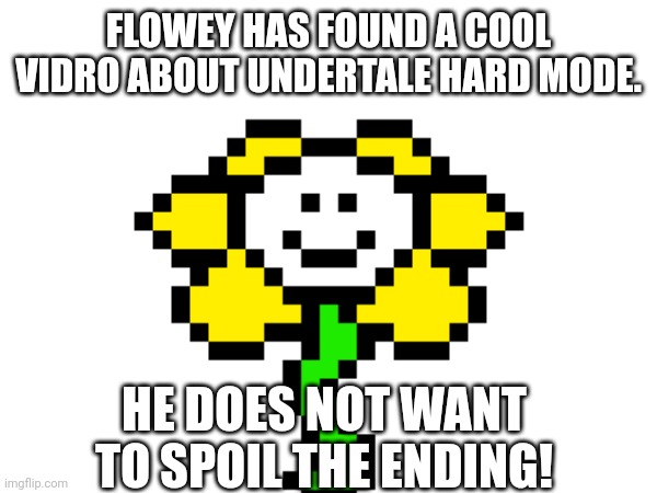 Take a peek in the link | FLOWEY HAS FOUND A COOL VIDRO ABOUT UNDERTALE HARD MODE. HE DOES NOT WANT TO SPOIL THE ENDING! | made w/ Imgflip meme maker